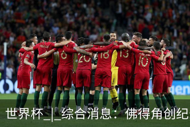 世界杯 | 综合消息：佛得角创纪录晋级 登贝莱“戴帽”抢戏