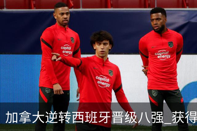 加拿大逆转西班牙晋级八强 获得巴黎奥运资格