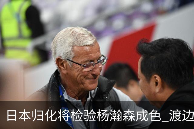 日本归化将检验杨瀚森成色 渡边：有实力击败中国男篮