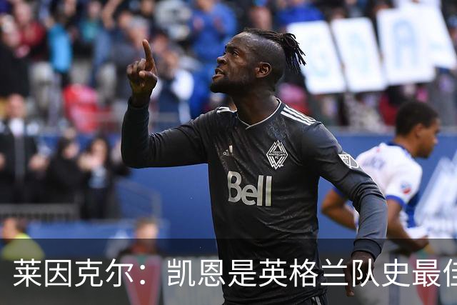 莱因克尔：凯恩是英格兰队史最佳，梅西像外星人一样