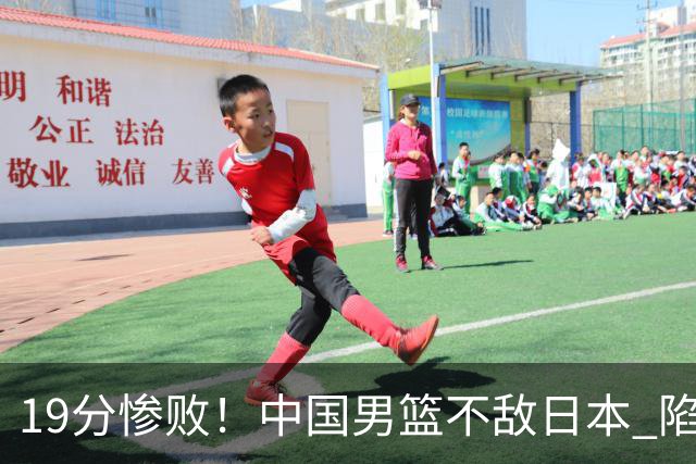 19分惨败！中国男篮不敌日本 陷入生死战，出线资格岌岌可危！